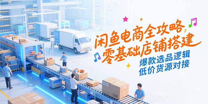 闲鱼电商全攻略，零基础店铺搭建，爆款选品逻辑，低价货源对接-钱途社