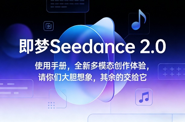 即梦Seedance 2.0使用手册，全新多模态创作体验，请你们大胆想象，其余的交给它-钱途社