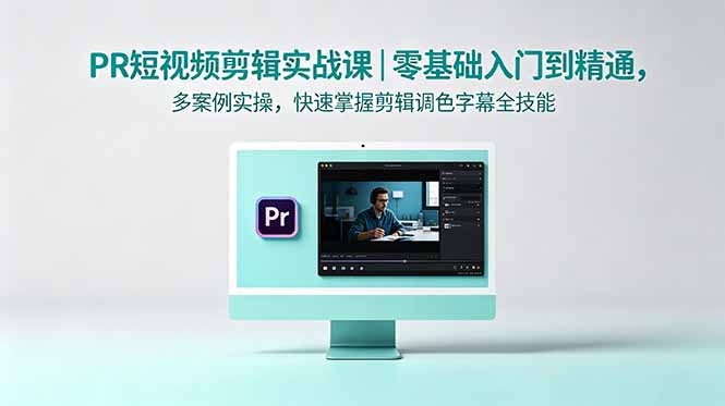 PR短视频剪辑实战课｜零基础入门到精通，多案例实操，快速掌握剪辑调色字幕全技能-钱途社