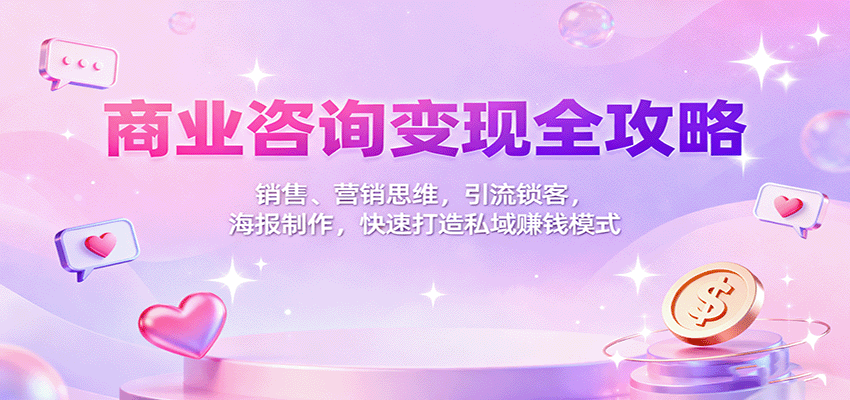 商业咨询变现全攻略：销售、营销思维，引流锁客，海报制作，快速打造私域赚钱模式-钱途社