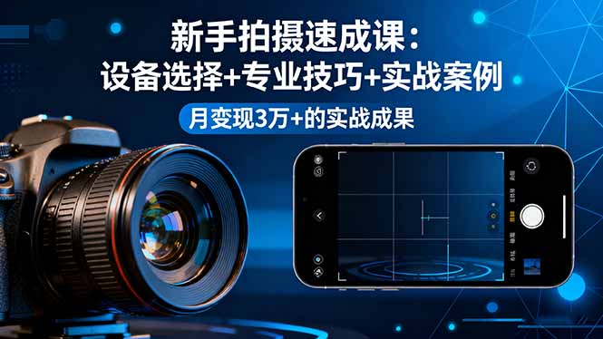 新手拍摄速成课，设备选择+专业技巧+实战案例，月变现3万+的实战成果-钱途社