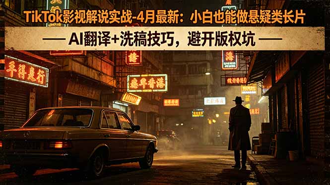 TikTok影视解说实战-4月最新：小白也能做悬疑类长片，AI翻译+洗稿技巧，避开版权坑-钱途社
