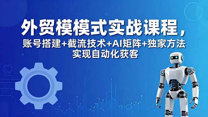 外贸新模式实战课程-更新5月，账号搭建+截流技术+AI矩阵+独家方法实现自动化获客-钱途社