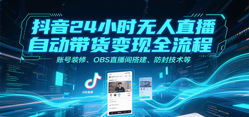 抖音24小时无人直播自动带货变现全流程，账号装修、OBS直播间搭建、防封技术等-钱途社