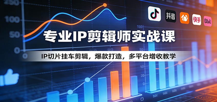 专业IP剪辑师实战课：IP切片挂车剪辑，爆款打造，多平台增收教学-钱途社