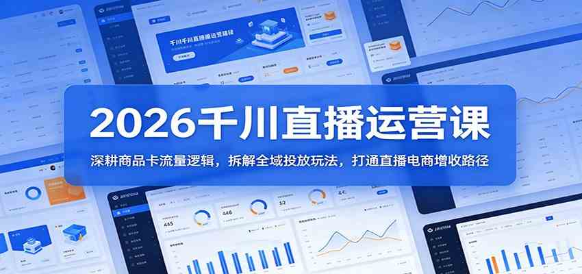 2026千川直播运营课：深耕商品卡流量逻辑，拆解全域投放玩法，打通直播电商增收路径-钱途社