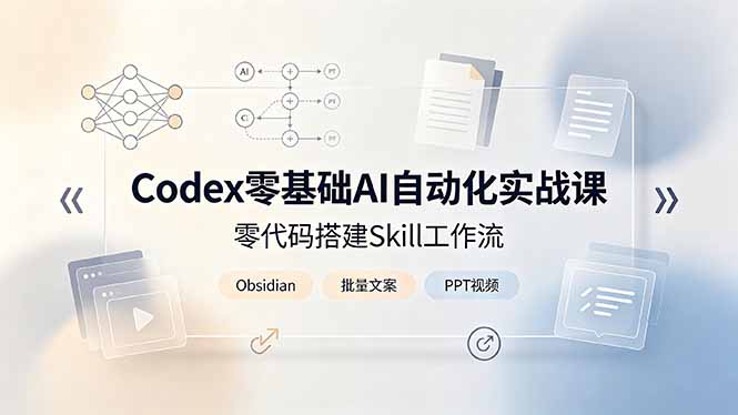 Codex零基础AI自动化实战课，零代码搭建Skill工作流，搭配Obsidian批量制作文案PPT视频-钱途社
