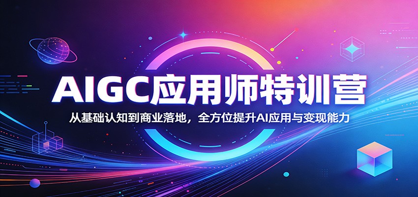 AIGC应用师特训营:从基础认知到商业落地,全方位提升AI应用与变现能力-钱途社