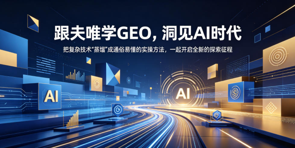跟夫唯学GEO,洞见AI时代,把复杂技术“蒸馏”成通俗易懂的实操方法,一起开启全新的探索征程-钱途社