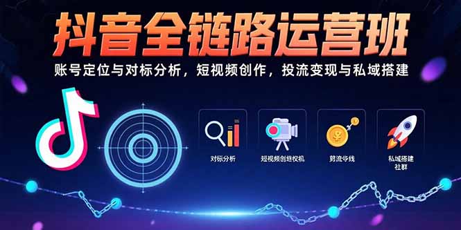 抖音全链路运营班：账号定位与对标分析，短视频创作，投流变现与私域搭建-钱途社