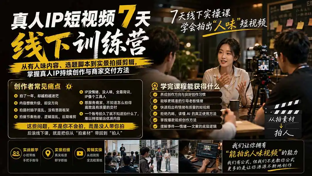真人IP短视频7天训练营：从有人味内容、选题脚本到实景拍摄剪辑，掌握真人IP持续创作与商家交付方法-钱途社