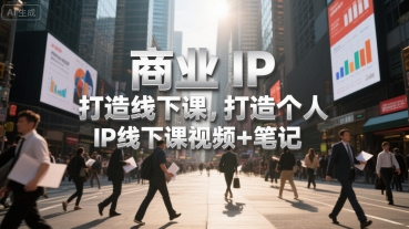 商业IP打造线下课，打造个人 IP线下课视频+笔记-钱途社