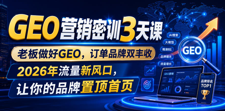 GEO营销密训3天课，老板做好GEO，订单品牌双丰收，2026年流量新风口，让你的品牌置顶首页-钱途社