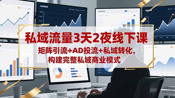 私域流量3天2夜线下课，矩阵引流+AD投流+私域转化，构建完整私域商业模式-钱途社