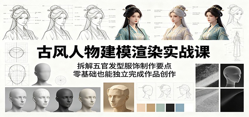 古风人物建模渲染实战课：拆解五官发型服饰制作要点，零基础也能独立完成作品创作-钱途社