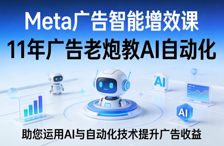 Meta广告智能增效课，11年广告老炮教AI自动化，助您运用AI与自动化技术提升广告收益-钱途社