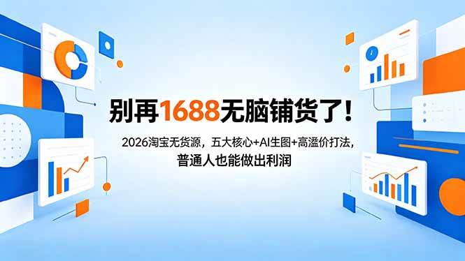 （18236期）别再1688无脑铺货了！2026淘宝无货源，五大核心+AI生图+高溢价打法，普通人也能做出利润-钱途社
