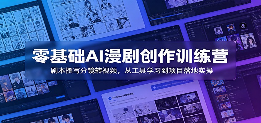 零基础AI漫剧创作训练营：剧本撰写分镜转视频，从工具学习到项目落地实操-钱途社
