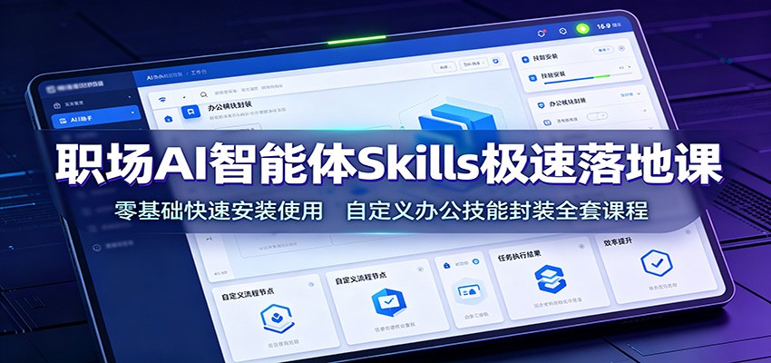 职场AI智能体Skills极速落地课：零基础快速安装使用，自定义办公技能封装全套课程-钱途社