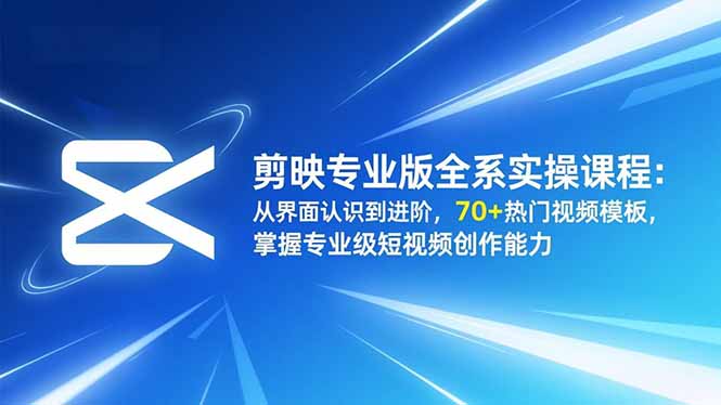 剪映专业版全系实操课程：从界面认识到进阶，70+热门视频模板，掌握专业级短视频创作能力-钱途社