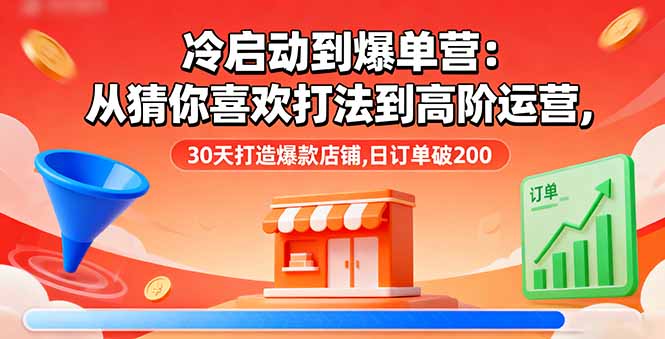冷启动到爆单营：从猜你喜欢打法到高阶运营,30天打造爆款店铺,日订单破200-钱途社