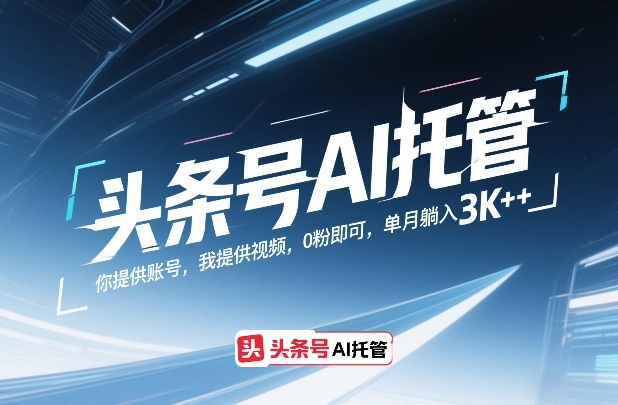 头条号AI托管，你提供账号，我提供视频，0粉即可，单月躺入3k+【揭秘】-钱途社