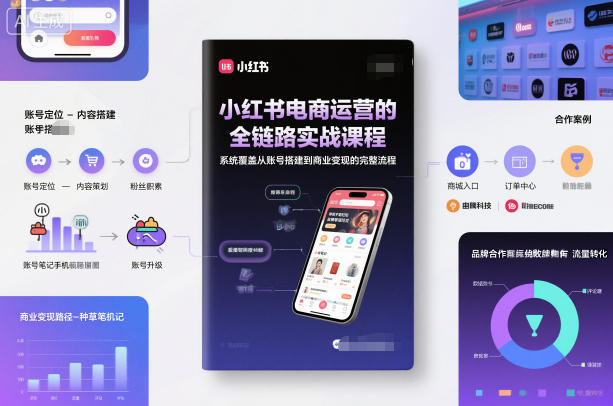 小红书电商运营的全链路实战课程，系统覆盖从账号搭建到商业变现的完整流程-钱途社