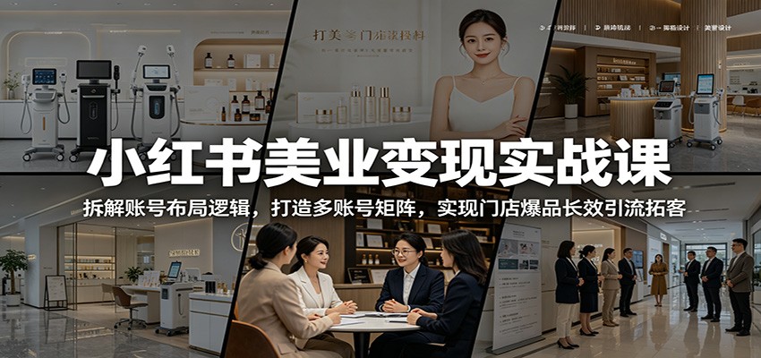 小红书美业变现实战课：拆解账号布局逻辑，打造多账号矩阵，实现门店爆品长效引流拓客-钱途社