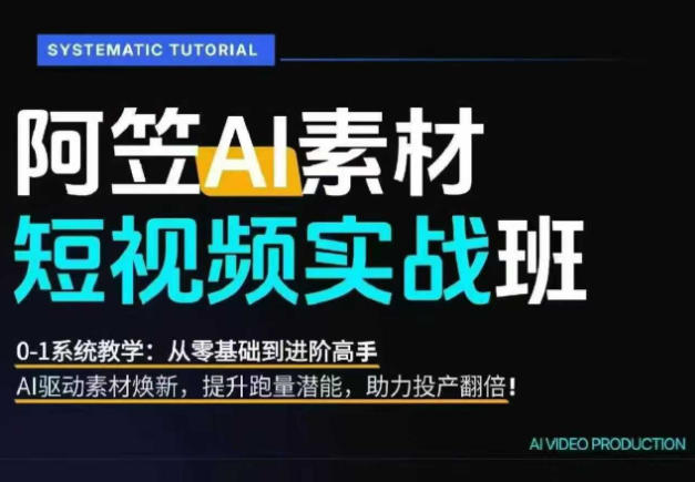 AI视频素材实战班，0-1系统教学，从零基础到进阶高手AI驱动素材焕新，提升跑量潜能，助力投产翻倍(更新)-钱途社