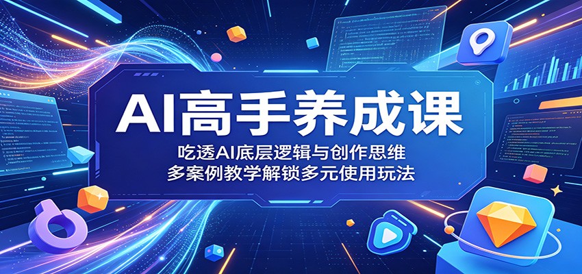 AI高手养成课:吃透AI底层逻辑与创作思维,多案例教学解锁多元使用玩法-钱途社