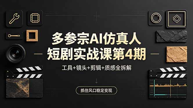 多参宗AI仿真人短剧实战课第4期，工具+镜头+剪辑+质感全拆解，抓住风口稳定变现-钱途社