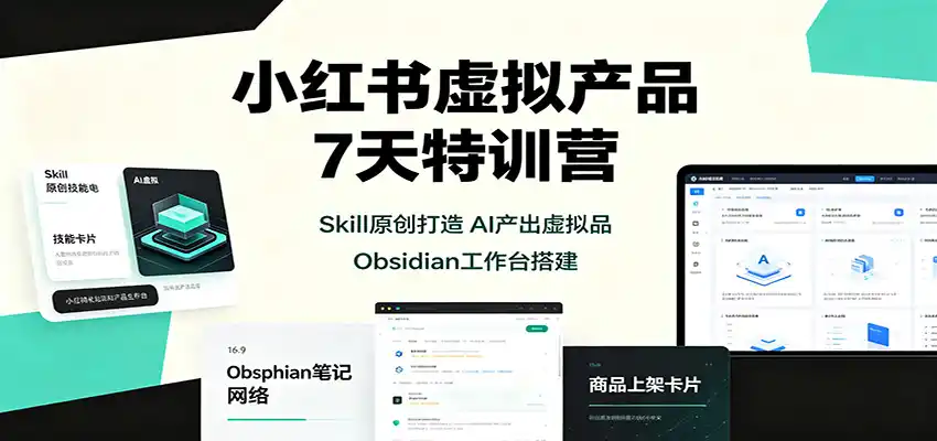 小红书虚拟产品7天特训营：Skill原创打造，AI产出虚拟品，Obsidian工作台搭建-钱途社