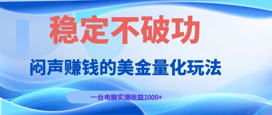 闷声赚钱的美金量化玩法，一台电脑实测收益1000+稳定不破功！-钱途社
