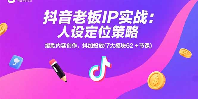 抖音老板IP实战：人设定位策略，爆款内容创作，抖加投放(7大模块62+节课-钱途社