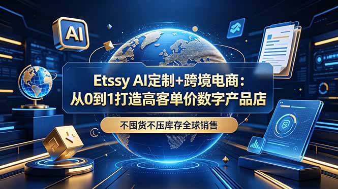 Etsy AI定制+跨境电商：从0到1打造高客单价数字产品店，不囤货不压库存全球销售-钱途社