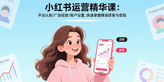 小红书运营精华课：平台认知/广告投放/账户设置,快速掌握精准获客与变现-钱途社