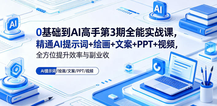 0基础到AI高手第3期全能实战课，精通AI提示词+绘画+文案+PPT+视频，全方位提升效率与副业收益-钱途社