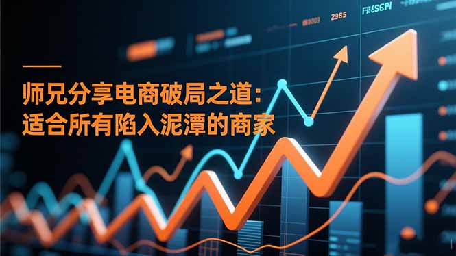 师兄分享电商破局之道：适合所有陷入泥潭的商家-钱途社