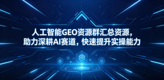 人工智能GEO资源群汇总资源，助力深耕AI赛道，快速提升实操能力-钱途社