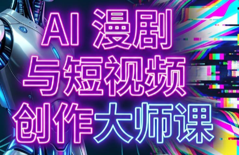 AI漫剧+AI短视频大师课(更新6月)-钱途社