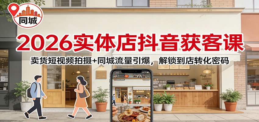 2026实体店抖音获客：卖货短视频拍摄+同城流量引爆，解锁到店转化密码-钱途社