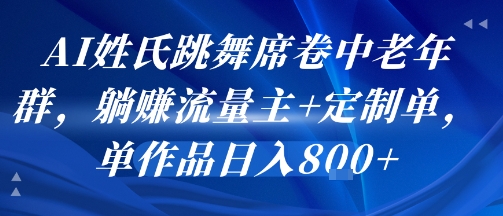 AI姓氏跳舞席卷中老年群，躺挣流量主+定制单，单作品日入8张-钱途社