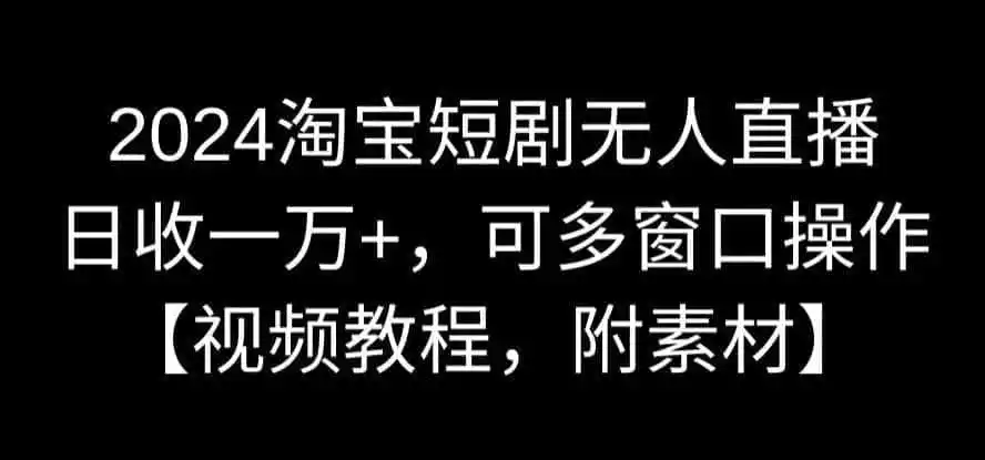 2024淘宝短剧无人直播，日收一万+，可多窗口操作【视频教程，附素材】【揭秘】-钱途社