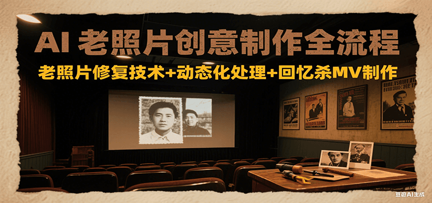 AI老照片创意制作全流程：老照片修复技术+动态化处理+回忆杀MV制作-钱途社