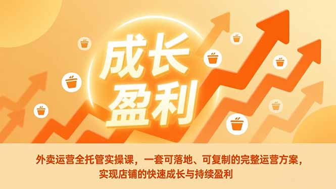 外卖运营全托管实操课,一套可落地、可复制的完整运营方案,实现店铺的快速成长与持续盈利-钱途社