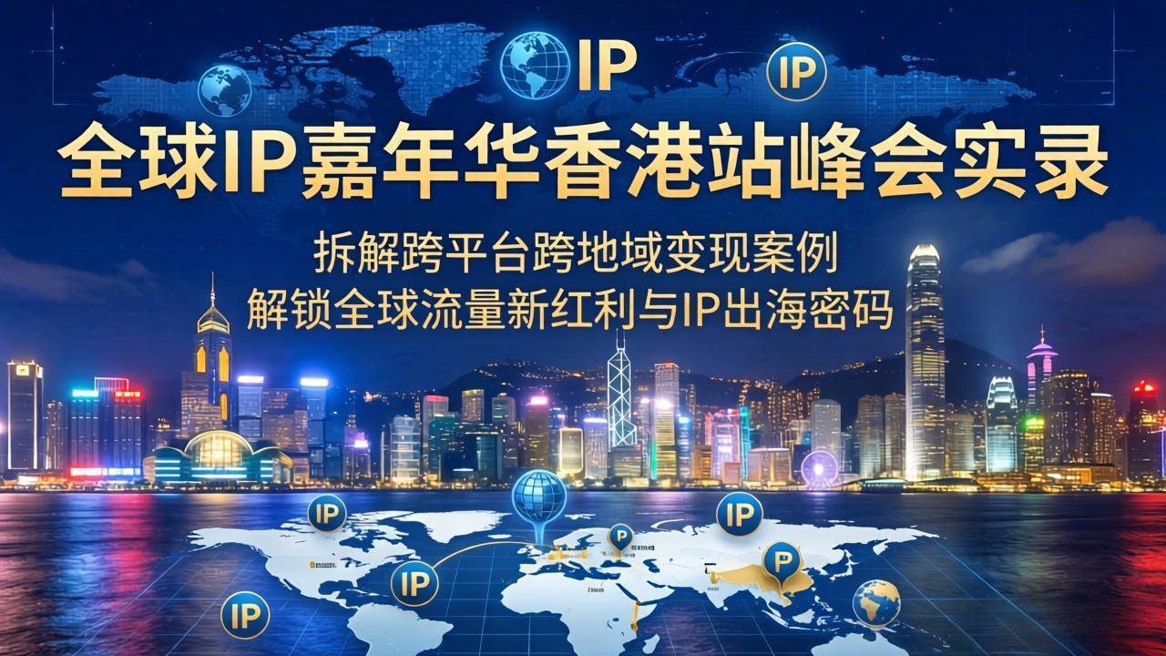 （18202期）全球IP嘉年华香港站峰会实录，拆解跨平台跨地域变现案例，解锁全球流量新红利与IP出海密码-钱途社