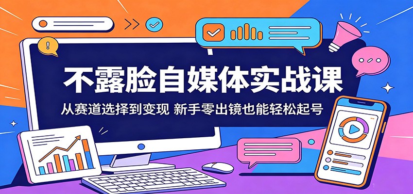不露脸自媒体实战课：从赛道选择到变现，新手零出镜也能轻松起号-钱途社