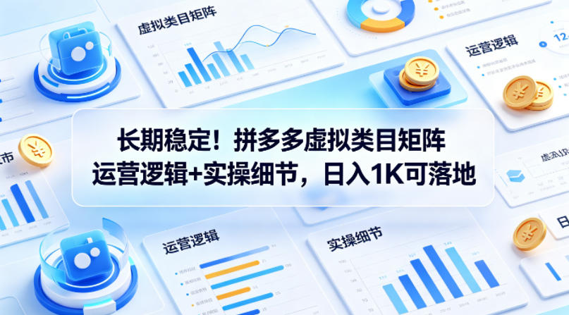 长期稳定！拼多多虚拟类目矩阵运营逻辑+实操细节，日入1K可落地【揭秘】-钱途社