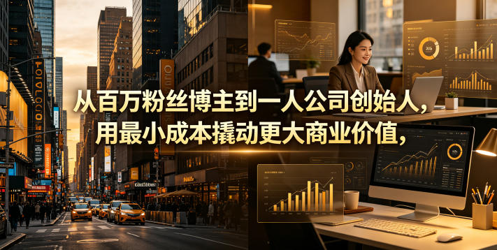 从百万粉丝博主到一人公司创始人，用最小成本撬动更大商业价值-钱途社