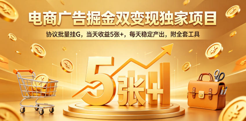 电商广告掘金双变现独家项目，协议批量挂G，当天收益5张+，每天稳定产出，附全套工具【揭秘】-钱途社